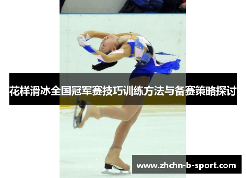花样滑冰全国冠军赛技巧训练方法与备赛策略探讨 花样滑冰全国冠军赛技巧训练方法与备赛策略探讨