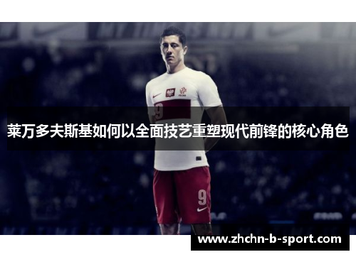 莱万多夫斯基如何以全面技艺重塑现代前锋的核心角色