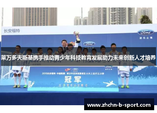 莱万多夫斯基携手推动青少年科技教育发展助力未来创新人才培养 莱万多夫斯基携手推动青少年科技教育发展助力未来创新人才培养