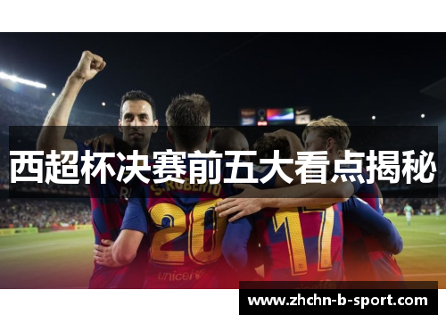 西超杯决赛前五大看点揭秘