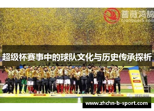 超级杯赛事中的球队文化与历史传承探析 超级杯赛事中的球队文化与历史传承探析