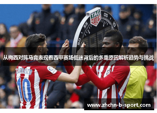 从梅西对阵马竞表现看西甲赛场低迷背后的多重原因解析趋势与挑战
