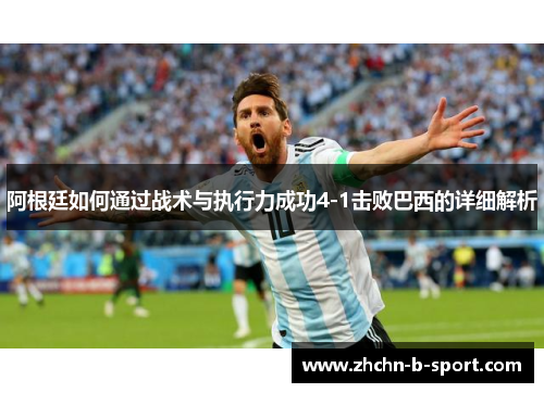 阿根廷如何通过战术与执行力成功4-1击败巴西的详细解析 阿根廷如何通过战术与执行力成功4-1击败巴西的详细解析