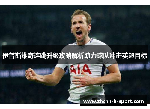 伊普斯维奇连跳升级攻略解析助力球队冲击英超目标 伊普斯维奇连跳升级攻略解析助力球队冲击英超目标