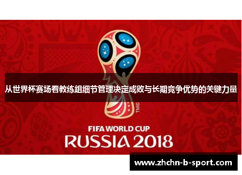 从世界杯赛场看教练组细节管理决定成败与长期竞争优势的关键力量 从世界杯赛场看教练组细节管理决定成败与长期竞争优势的关键力量