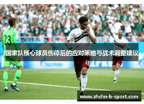 国家队核心球员伤停后的应对策略与战术调整建议